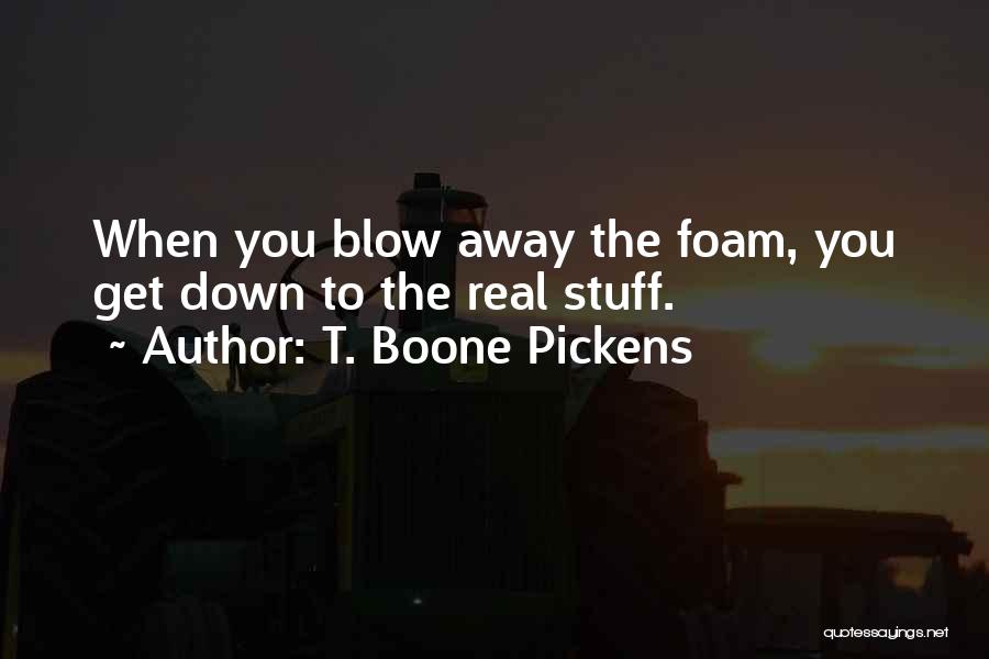 T. Boone Pickens Quotes: When You Blow Away The Foam, You Get Down To The Real Stuff.