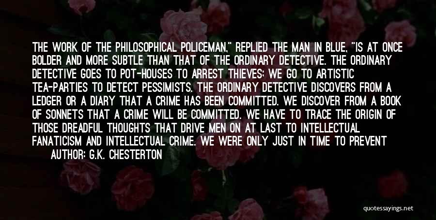 G.K. Chesterton Quotes: The Work Of The Philosophical Policeman, Replied The Man In Blue, Is At Once Bolder And More Subtle Than That