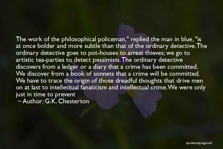 G.K. Chesterton Quotes: The Work Of The Philosophical Policeman, Replied The Man In Blue, Is At Once Bolder And More Subtle Than That