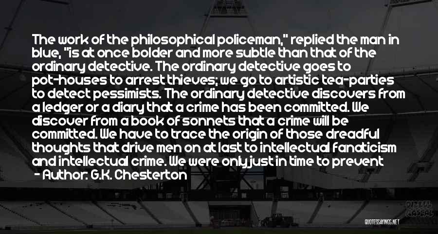G.K. Chesterton Quotes: The Work Of The Philosophical Policeman, Replied The Man In Blue, Is At Once Bolder And More Subtle Than That