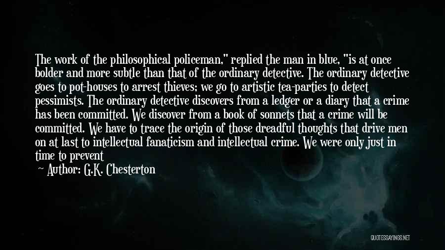 G.K. Chesterton Quotes: The Work Of The Philosophical Policeman, Replied The Man In Blue, Is At Once Bolder And More Subtle Than That