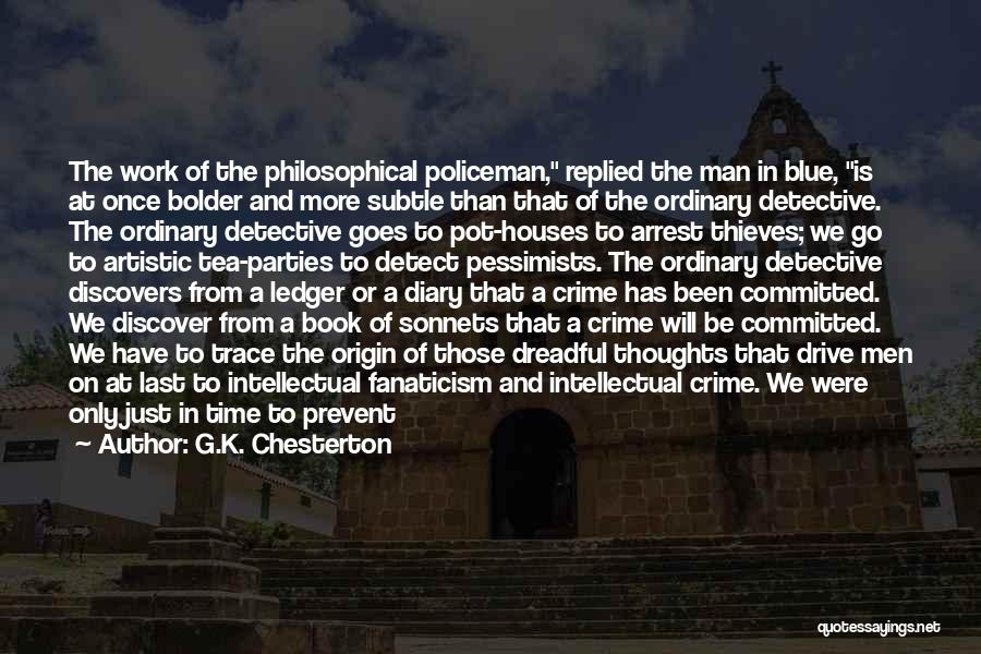 G.K. Chesterton Quotes: The Work Of The Philosophical Policeman, Replied The Man In Blue, Is At Once Bolder And More Subtle Than That