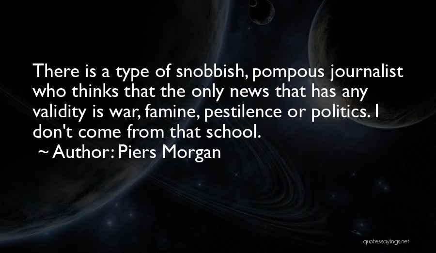 Piers Morgan Quotes: There Is A Type Of Snobbish, Pompous Journalist Who Thinks That The Only News That Has Any Validity Is War,