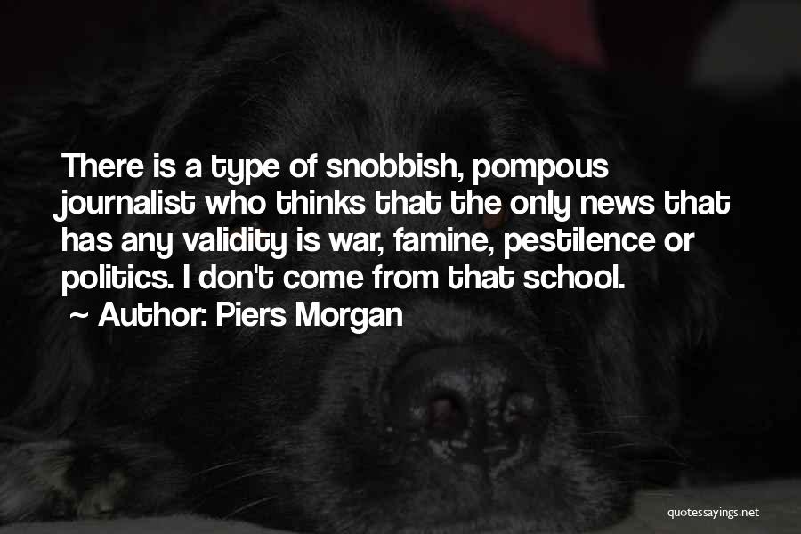 Piers Morgan Quotes: There Is A Type Of Snobbish, Pompous Journalist Who Thinks That The Only News That Has Any Validity Is War,