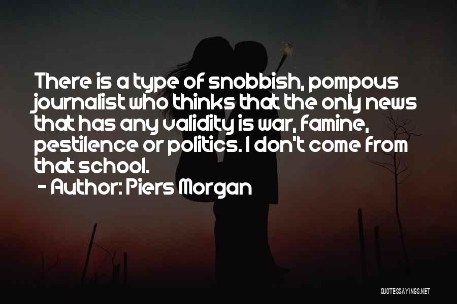 Piers Morgan Quotes: There Is A Type Of Snobbish, Pompous Journalist Who Thinks That The Only News That Has Any Validity Is War,