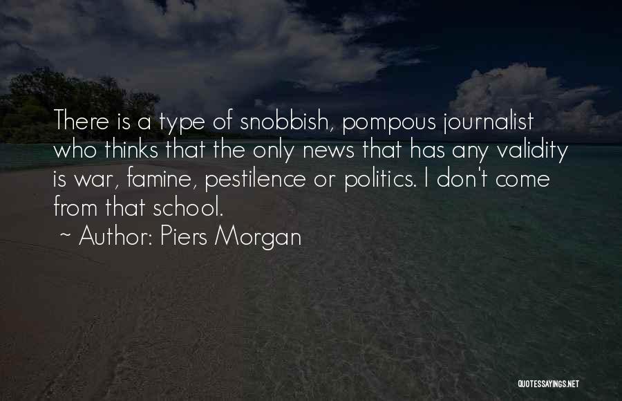 Piers Morgan Quotes: There Is A Type Of Snobbish, Pompous Journalist Who Thinks That The Only News That Has Any Validity Is War,