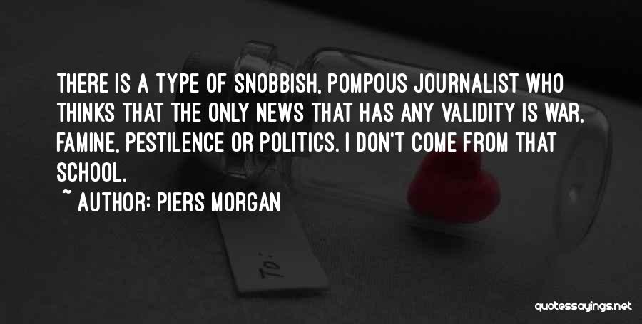 Piers Morgan Quotes: There Is A Type Of Snobbish, Pompous Journalist Who Thinks That The Only News That Has Any Validity Is War,