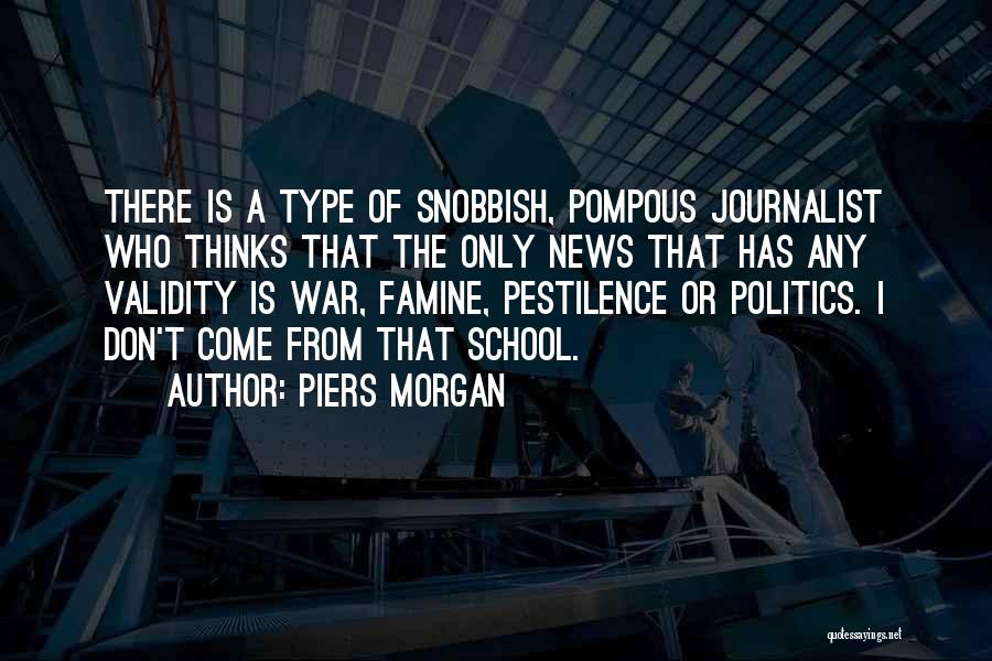 Piers Morgan Quotes: There Is A Type Of Snobbish, Pompous Journalist Who Thinks That The Only News That Has Any Validity Is War,