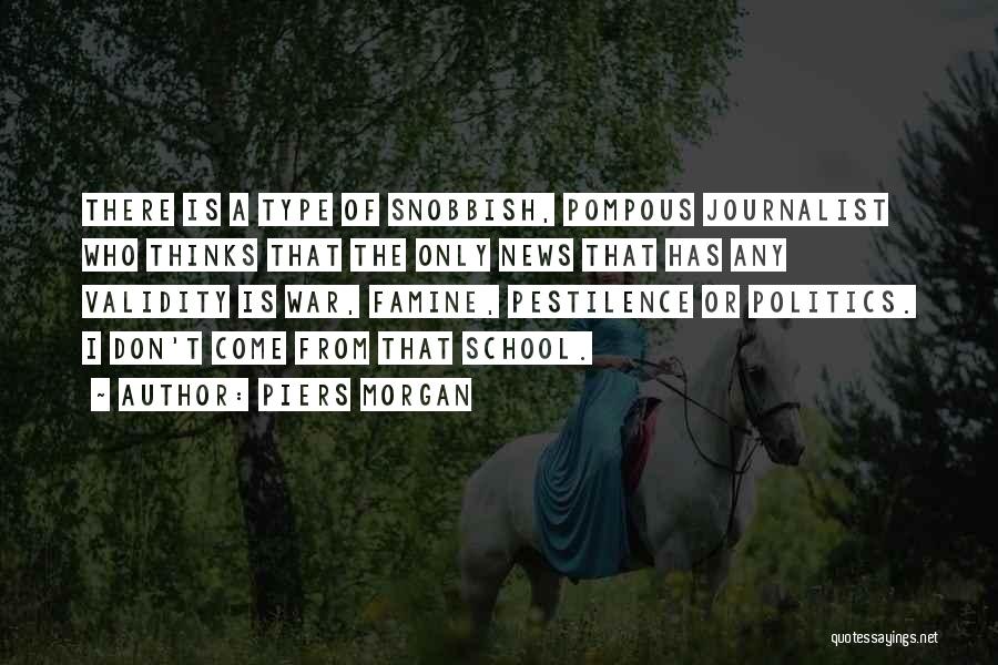 Piers Morgan Quotes: There Is A Type Of Snobbish, Pompous Journalist Who Thinks That The Only News That Has Any Validity Is War,