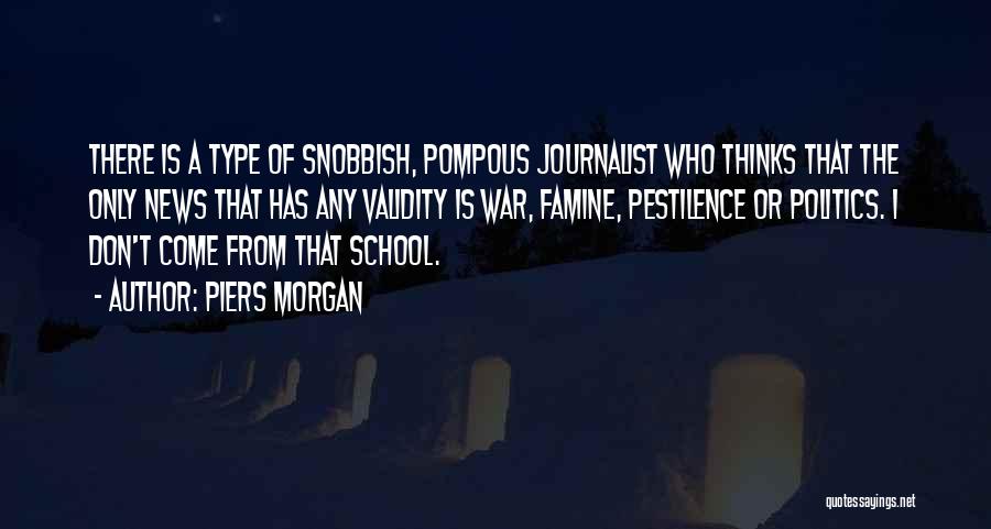 Piers Morgan Quotes: There Is A Type Of Snobbish, Pompous Journalist Who Thinks That The Only News That Has Any Validity Is War,