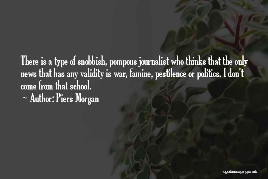 Piers Morgan Quotes: There Is A Type Of Snobbish, Pompous Journalist Who Thinks That The Only News That Has Any Validity Is War,