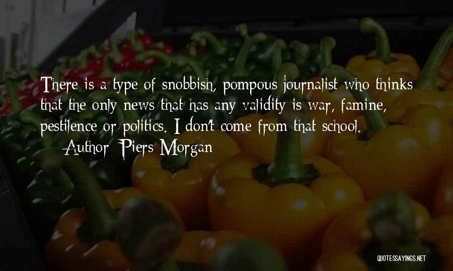 Piers Morgan Quotes: There Is A Type Of Snobbish, Pompous Journalist Who Thinks That The Only News That Has Any Validity Is War,