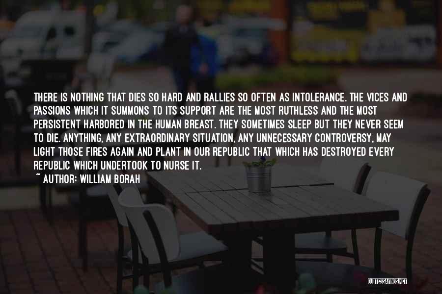 William Borah Quotes: There Is Nothing That Dies So Hard And Rallies So Often As Intolerance. The Vices And Passions Which It Summons