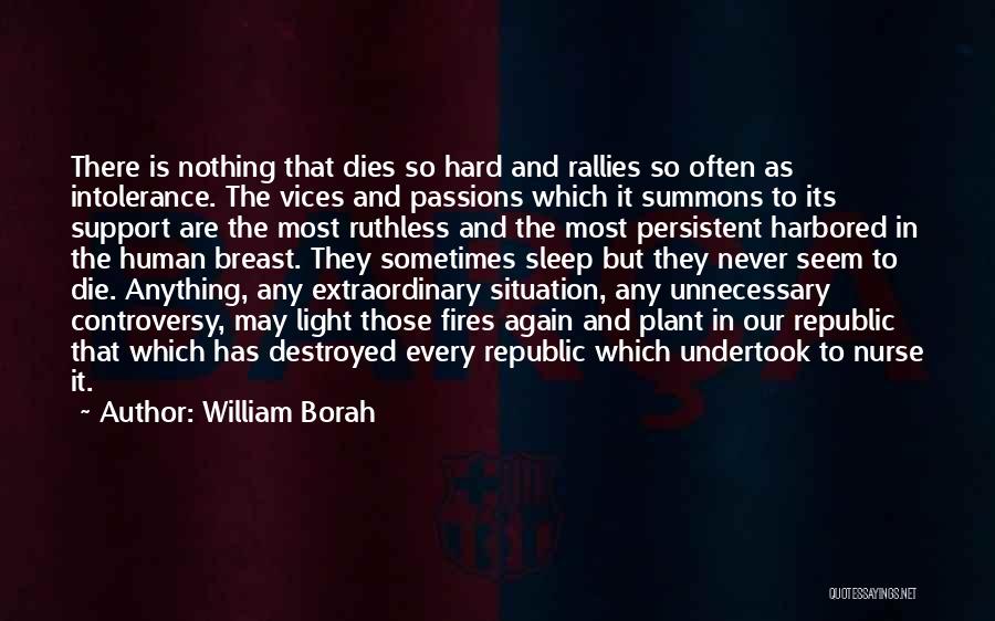 William Borah Quotes: There Is Nothing That Dies So Hard And Rallies So Often As Intolerance. The Vices And Passions Which It Summons