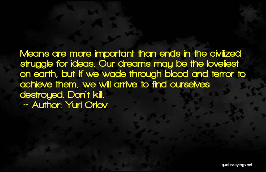 Yuri Orlov Quotes: Means Are More Important Than Ends In The Civilized Struggle For Ideas. Our Dreams May Be The Loveliest On Earth,
