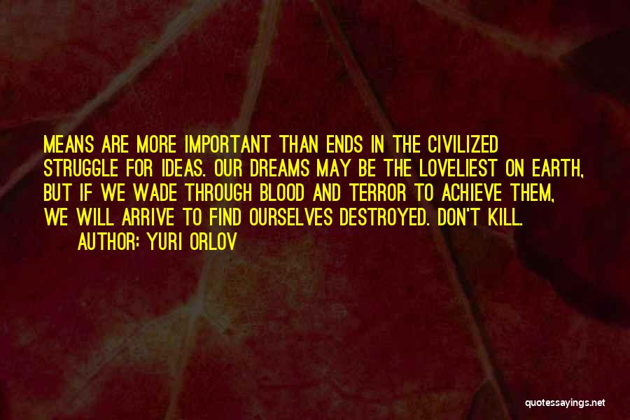 Yuri Orlov Quotes: Means Are More Important Than Ends In The Civilized Struggle For Ideas. Our Dreams May Be The Loveliest On Earth,