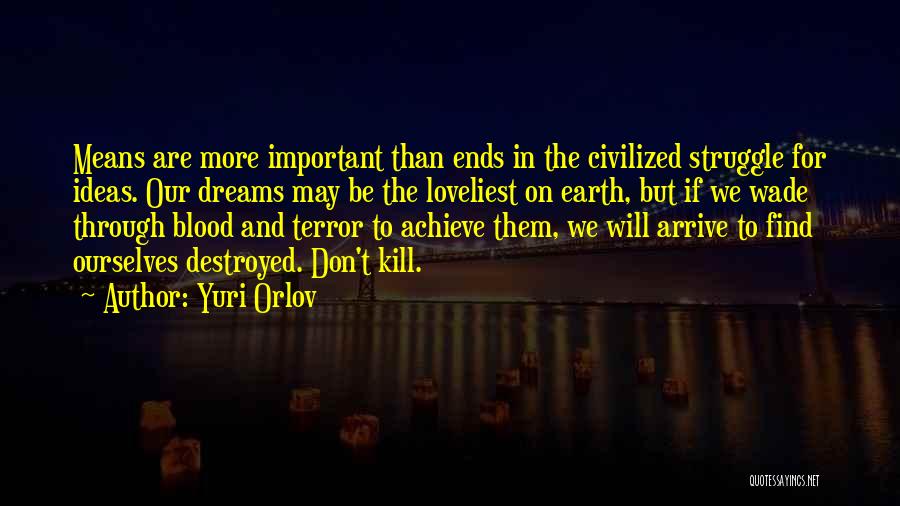 Yuri Orlov Quotes: Means Are More Important Than Ends In The Civilized Struggle For Ideas. Our Dreams May Be The Loveliest On Earth,