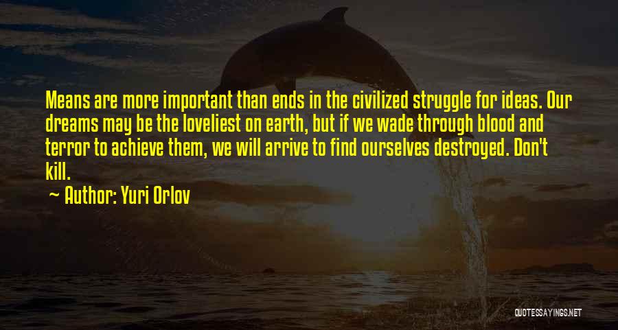 Yuri Orlov Quotes: Means Are More Important Than Ends In The Civilized Struggle For Ideas. Our Dreams May Be The Loveliest On Earth,