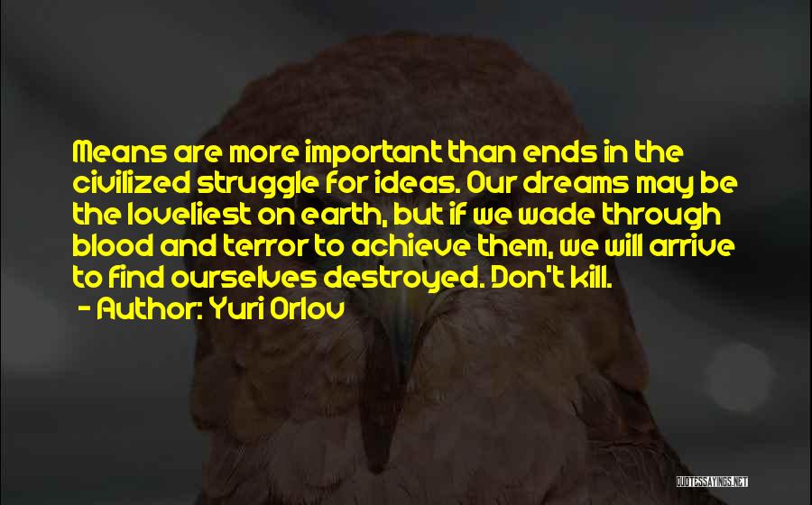 Yuri Orlov Quotes: Means Are More Important Than Ends In The Civilized Struggle For Ideas. Our Dreams May Be The Loveliest On Earth,