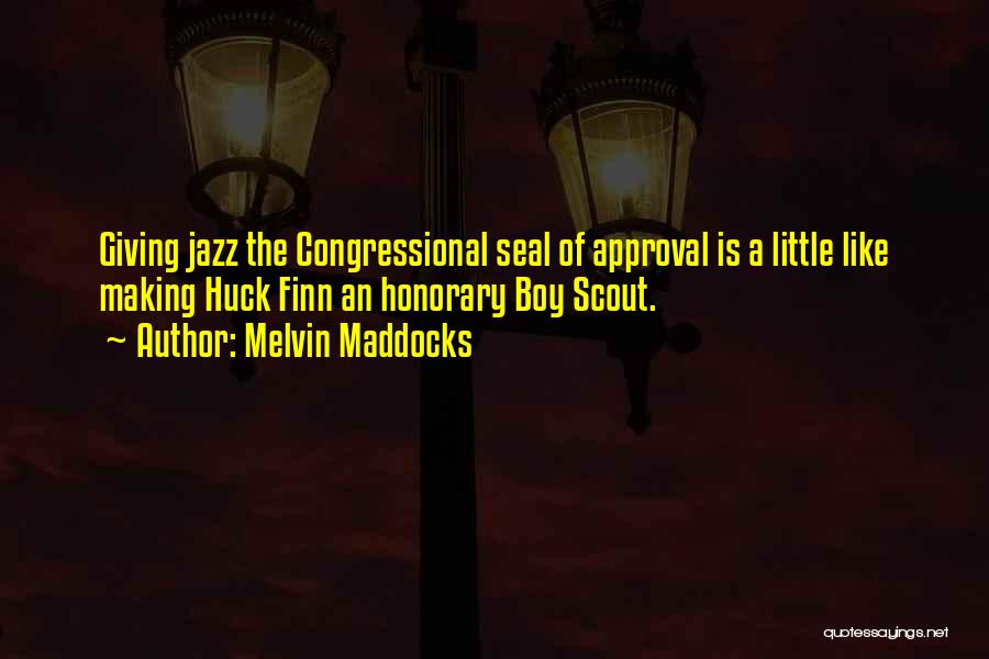 Melvin Maddocks Quotes: Giving Jazz The Congressional Seal Of Approval Is A Little Like Making Huck Finn An Honorary Boy Scout.