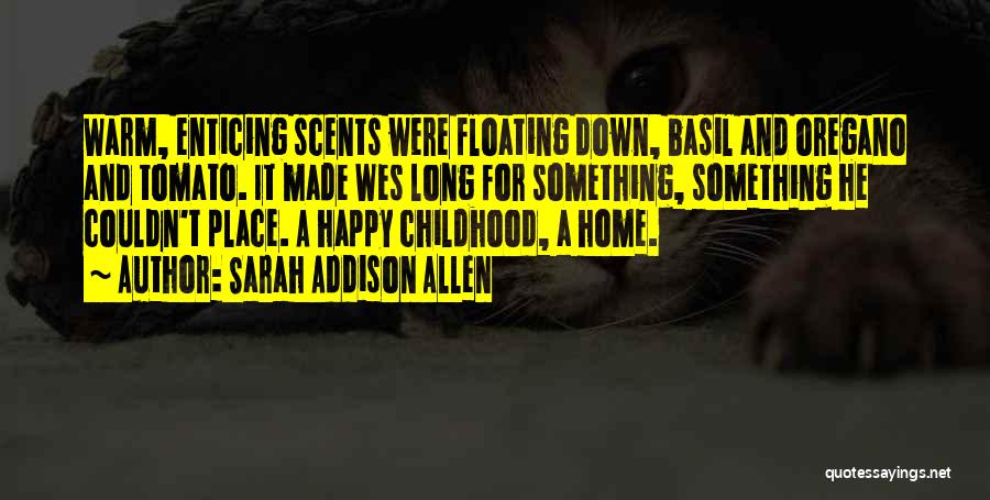 Sarah Addison Allen Quotes: Warm, Enticing Scents Were Floating Down, Basil And Oregano And Tomato. It Made Wes Long For Something, Something He Couldn't