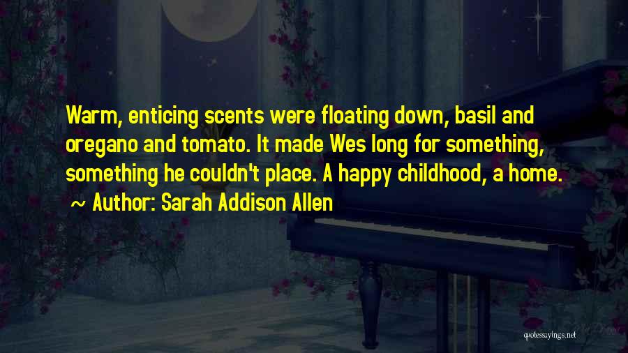 Sarah Addison Allen Quotes: Warm, Enticing Scents Were Floating Down, Basil And Oregano And Tomato. It Made Wes Long For Something, Something He Couldn't