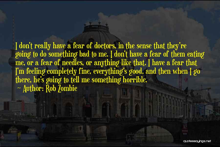 Rob Zombie Quotes: I Don't Really Have A Fear Of Doctors, In The Sense That They're Going To Do Something Bad To Me.