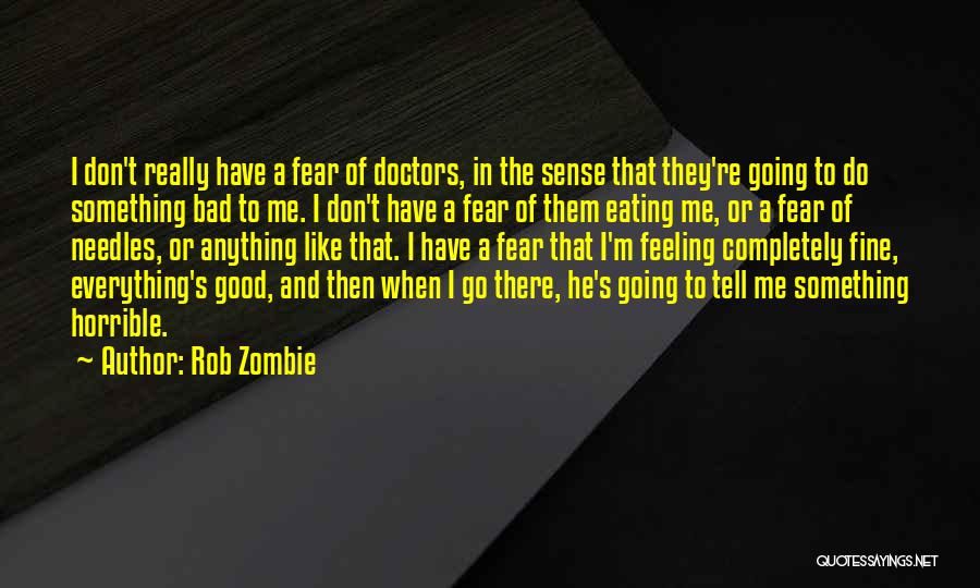 Rob Zombie Quotes: I Don't Really Have A Fear Of Doctors, In The Sense That They're Going To Do Something Bad To Me.