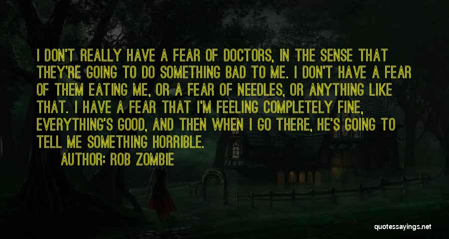 Rob Zombie Quotes: I Don't Really Have A Fear Of Doctors, In The Sense That They're Going To Do Something Bad To Me.