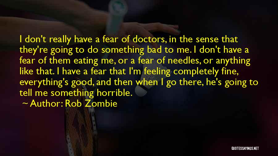 Rob Zombie Quotes: I Don't Really Have A Fear Of Doctors, In The Sense That They're Going To Do Something Bad To Me.