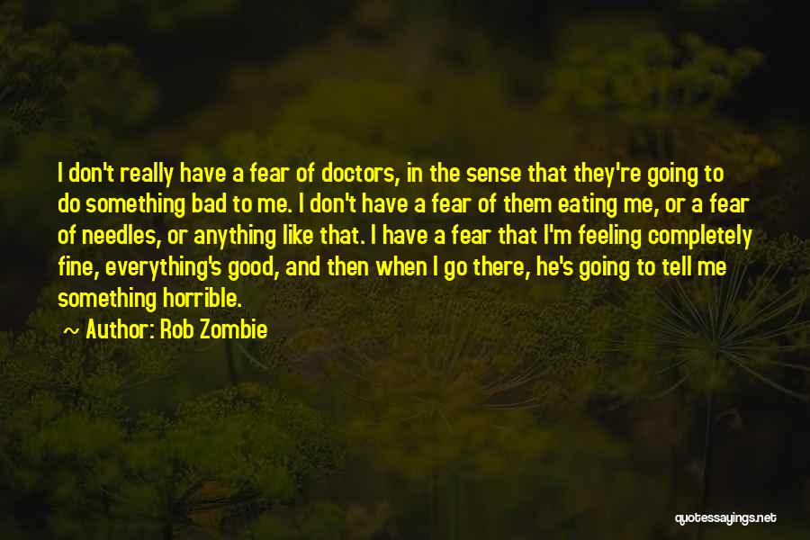 Rob Zombie Quotes: I Don't Really Have A Fear Of Doctors, In The Sense That They're Going To Do Something Bad To Me.