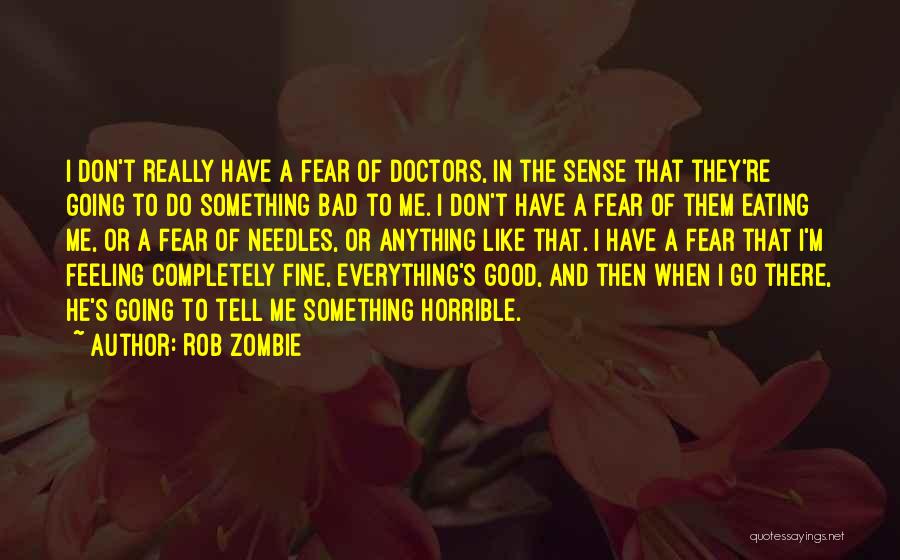 Rob Zombie Quotes: I Don't Really Have A Fear Of Doctors, In The Sense That They're Going To Do Something Bad To Me.