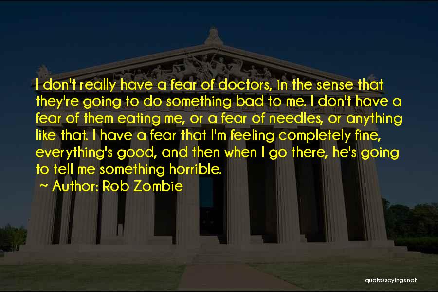 Rob Zombie Quotes: I Don't Really Have A Fear Of Doctors, In The Sense That They're Going To Do Something Bad To Me.