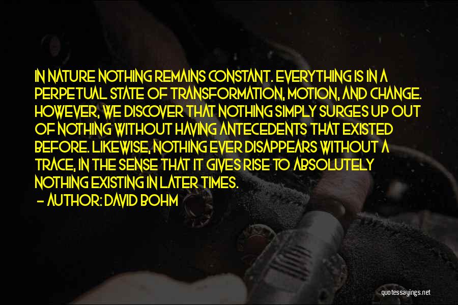 David Bohm Quotes: In Nature Nothing Remains Constant. Everything Is In A Perpetual State Of Transformation, Motion, And Change. However, We Discover That