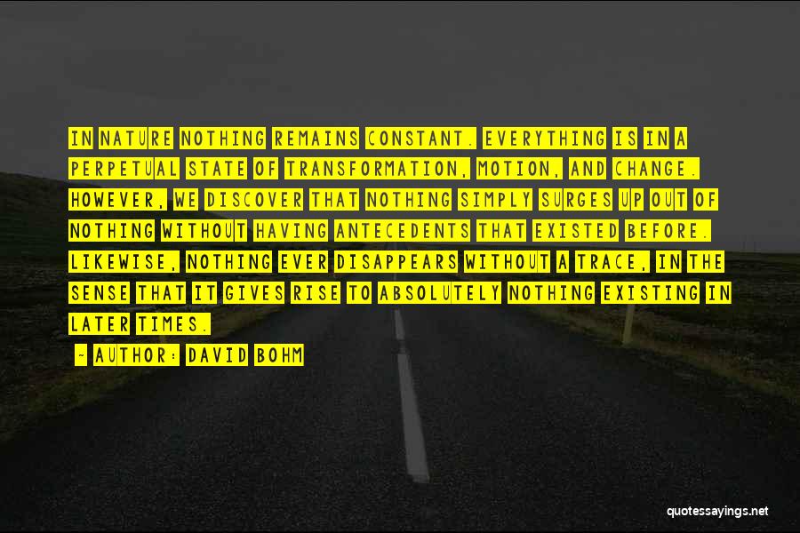 David Bohm Quotes: In Nature Nothing Remains Constant. Everything Is In A Perpetual State Of Transformation, Motion, And Change. However, We Discover That