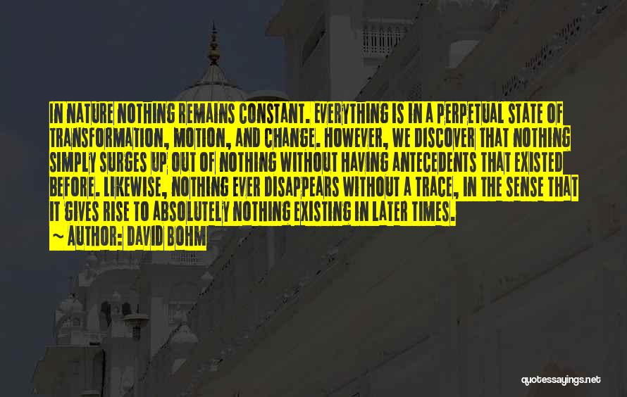 David Bohm Quotes: In Nature Nothing Remains Constant. Everything Is In A Perpetual State Of Transformation, Motion, And Change. However, We Discover That