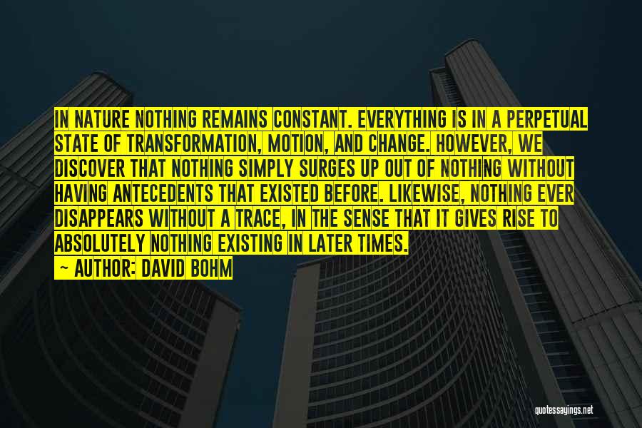 David Bohm Quotes: In Nature Nothing Remains Constant. Everything Is In A Perpetual State Of Transformation, Motion, And Change. However, We Discover That