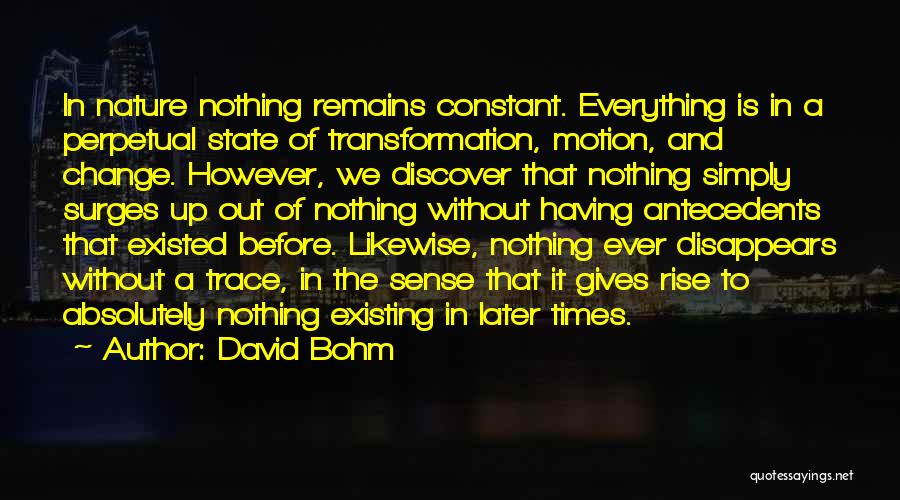 David Bohm Quotes: In Nature Nothing Remains Constant. Everything Is In A Perpetual State Of Transformation, Motion, And Change. However, We Discover That