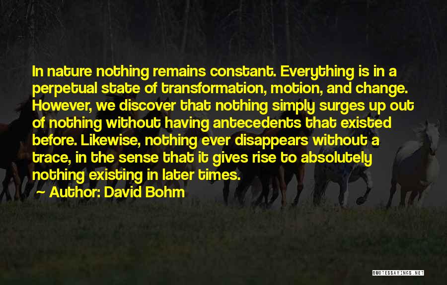 David Bohm Quotes: In Nature Nothing Remains Constant. Everything Is In A Perpetual State Of Transformation, Motion, And Change. However, We Discover That