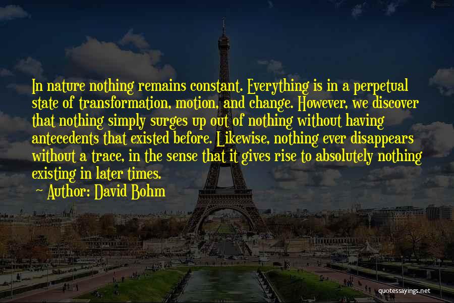 David Bohm Quotes: In Nature Nothing Remains Constant. Everything Is In A Perpetual State Of Transformation, Motion, And Change. However, We Discover That