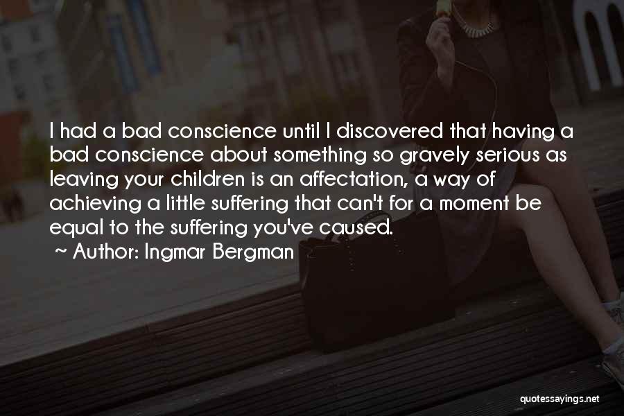 Ingmar Bergman Quotes: I Had A Bad Conscience Until I Discovered That Having A Bad Conscience About Something So Gravely Serious As Leaving