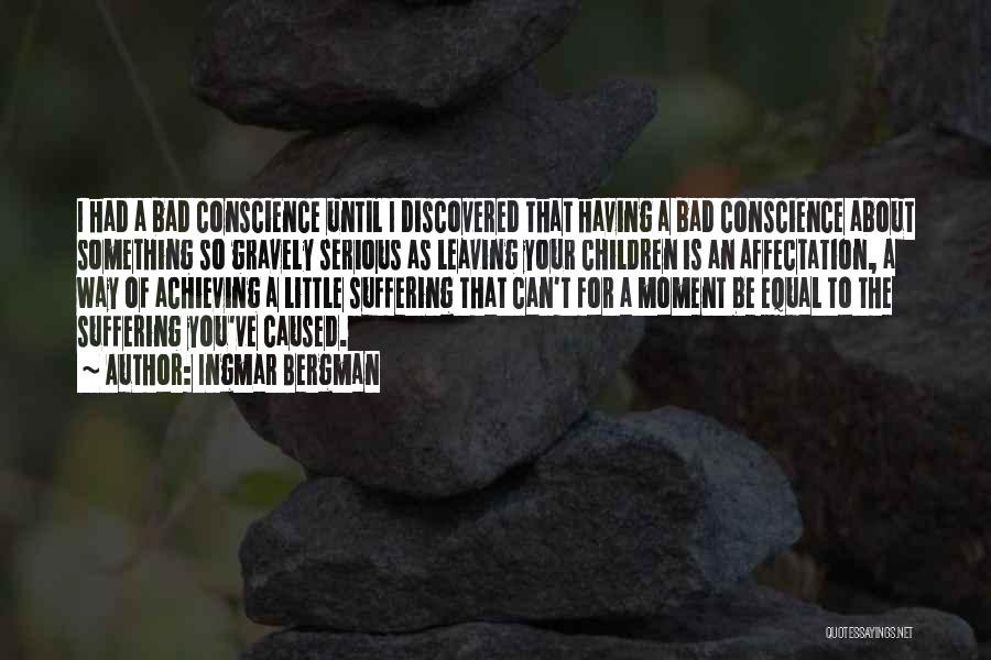 Ingmar Bergman Quotes: I Had A Bad Conscience Until I Discovered That Having A Bad Conscience About Something So Gravely Serious As Leaving