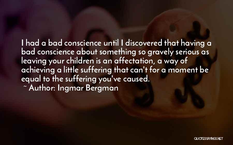 Ingmar Bergman Quotes: I Had A Bad Conscience Until I Discovered That Having A Bad Conscience About Something So Gravely Serious As Leaving