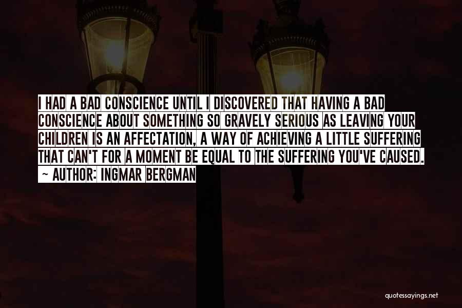 Ingmar Bergman Quotes: I Had A Bad Conscience Until I Discovered That Having A Bad Conscience About Something So Gravely Serious As Leaving
