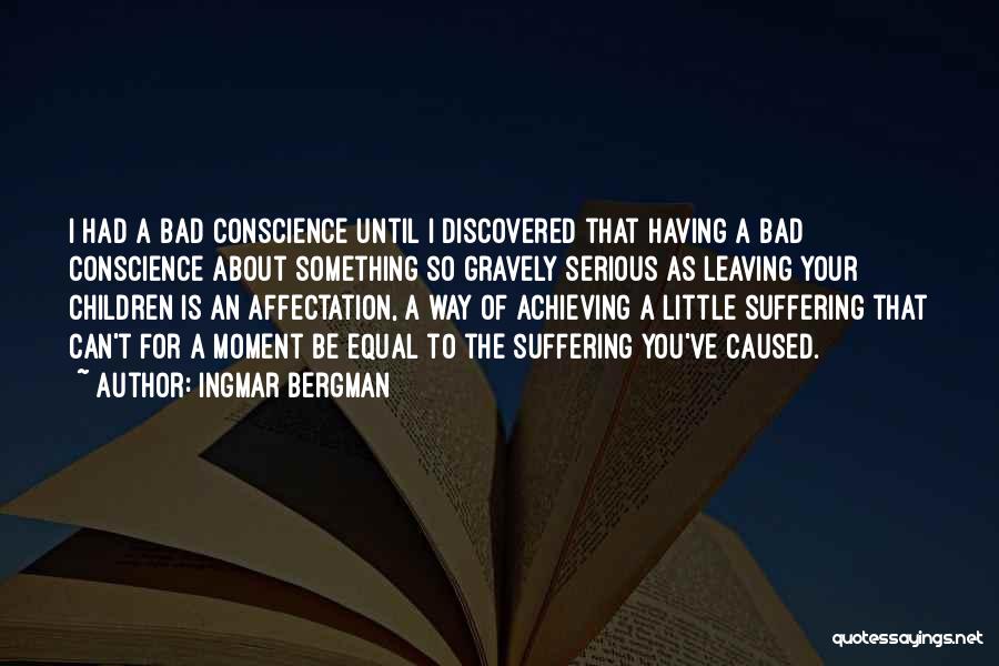 Ingmar Bergman Quotes: I Had A Bad Conscience Until I Discovered That Having A Bad Conscience About Something So Gravely Serious As Leaving