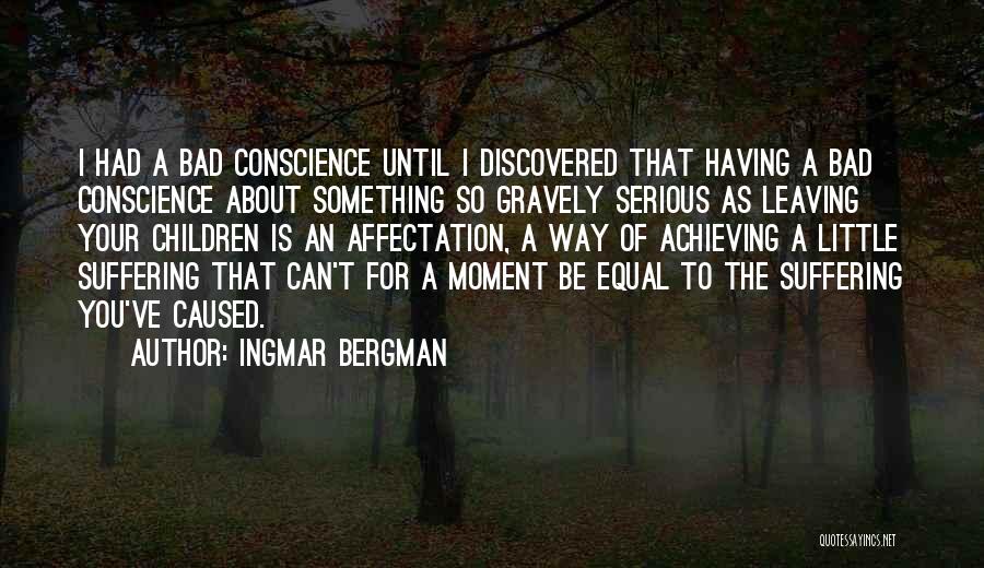 Ingmar Bergman Quotes: I Had A Bad Conscience Until I Discovered That Having A Bad Conscience About Something So Gravely Serious As Leaving
