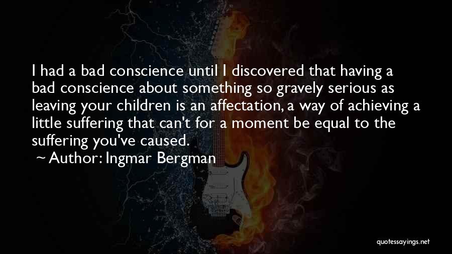 Ingmar Bergman Quotes: I Had A Bad Conscience Until I Discovered That Having A Bad Conscience About Something So Gravely Serious As Leaving