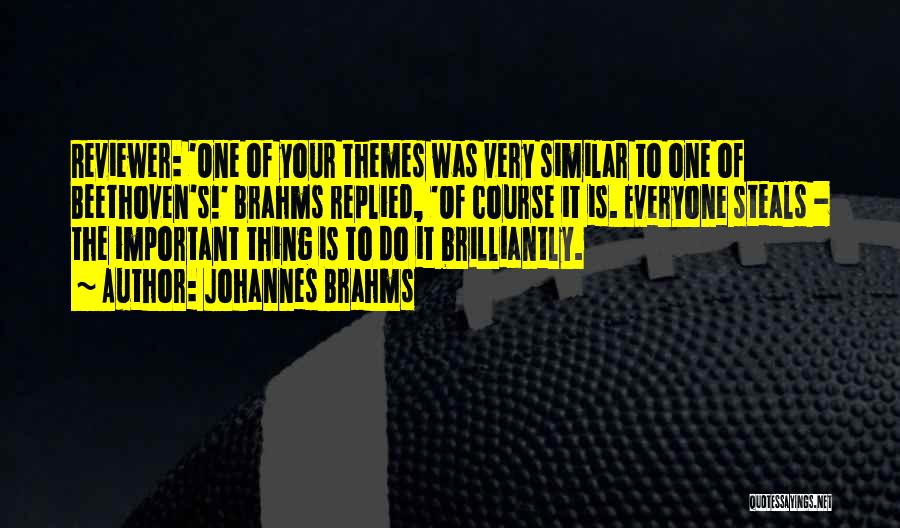 Johannes Brahms Quotes: Reviewer: 'one Of Your Themes Was Very Similar To One Of Beethoven's!' Brahms Replied, 'of Course It Is. Everyone Steals