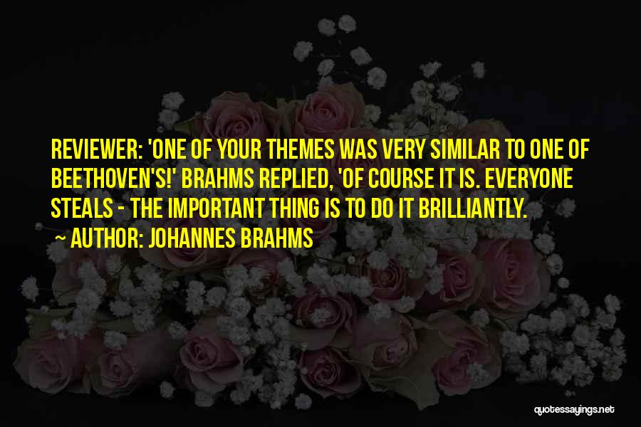 Johannes Brahms Quotes: Reviewer: 'one Of Your Themes Was Very Similar To One Of Beethoven's!' Brahms Replied, 'of Course It Is. Everyone Steals