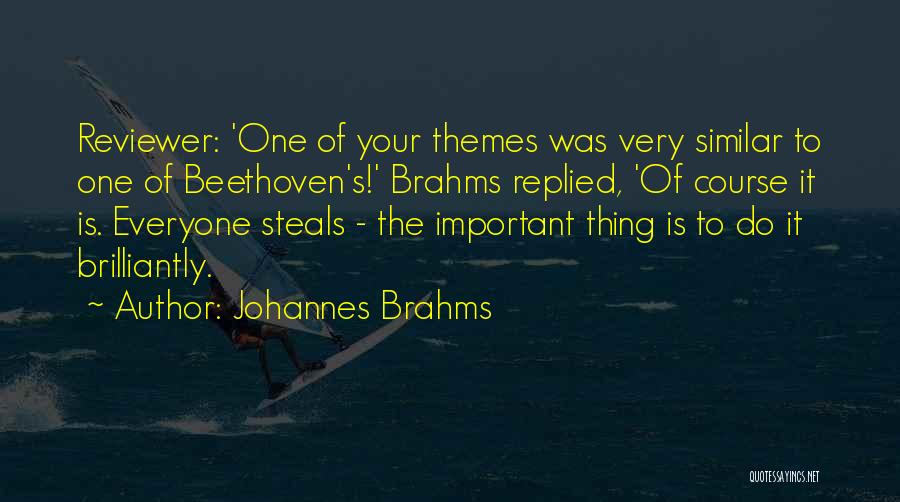 Johannes Brahms Quotes: Reviewer: 'one Of Your Themes Was Very Similar To One Of Beethoven's!' Brahms Replied, 'of Course It Is. Everyone Steals